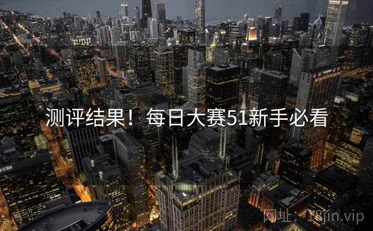 测评结果！每日大赛51新手必看