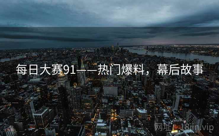 每日大赛91——热门爆料，幕后故事