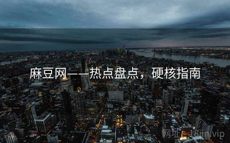 麻豆网——热点盘点，硬核指南