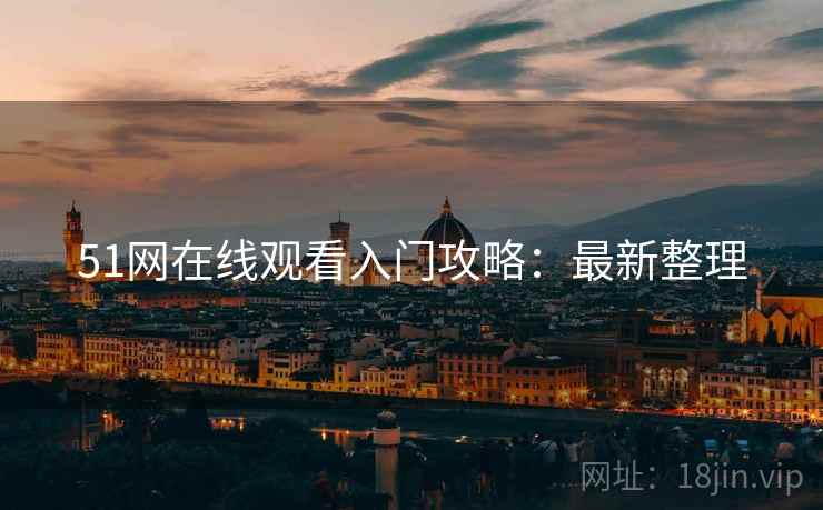 51网在线观看入门攻略：最新整理