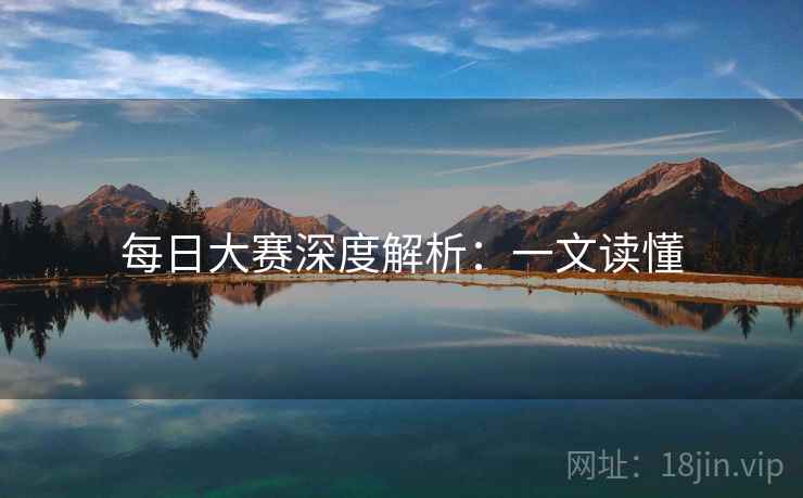 每日大赛深度解析：一文读懂