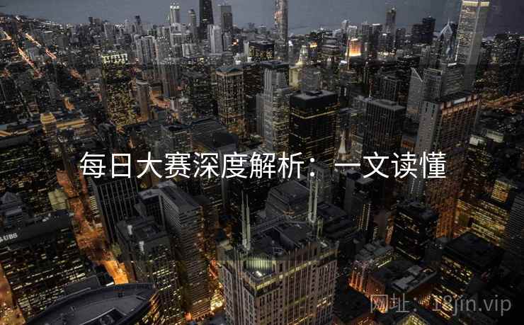 每日大赛深度解析：一文读懂
