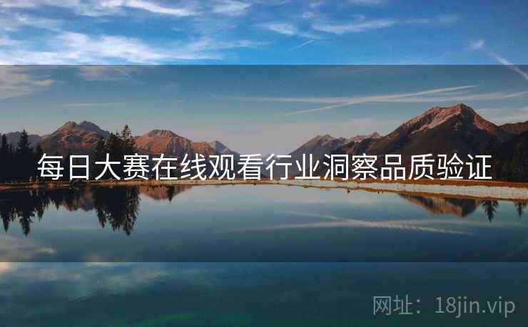 每日大赛在线观看行业洞察品质验证