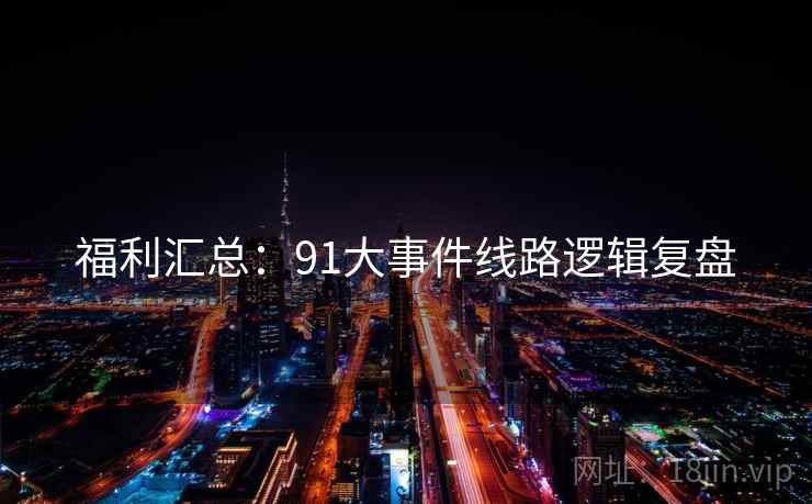 福利汇总：91大事件线路逻辑复盘