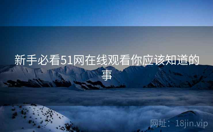 新手必看51网在线观看你应该知道的事