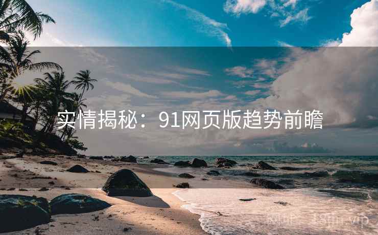 实情揭秘：91网页版趋势前瞻