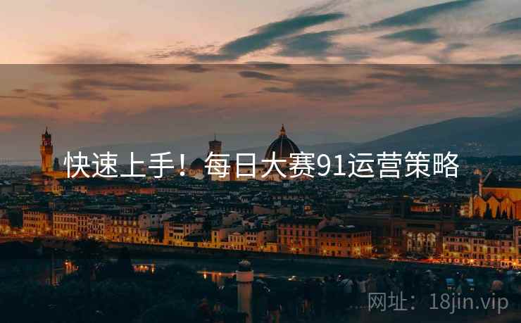 快速上手！每日大赛91运营策略