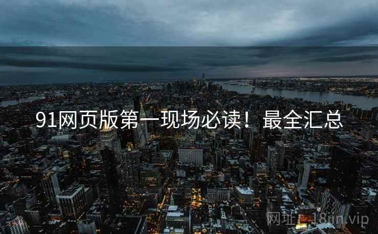 91网页版第一现场必读！最全汇总