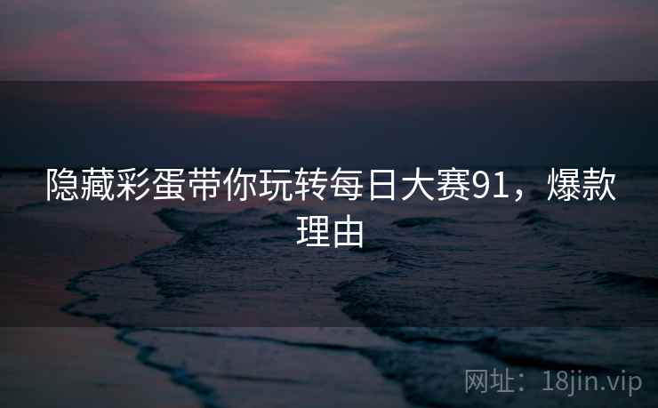 隐藏彩蛋带你玩转每日大赛91，爆款理由