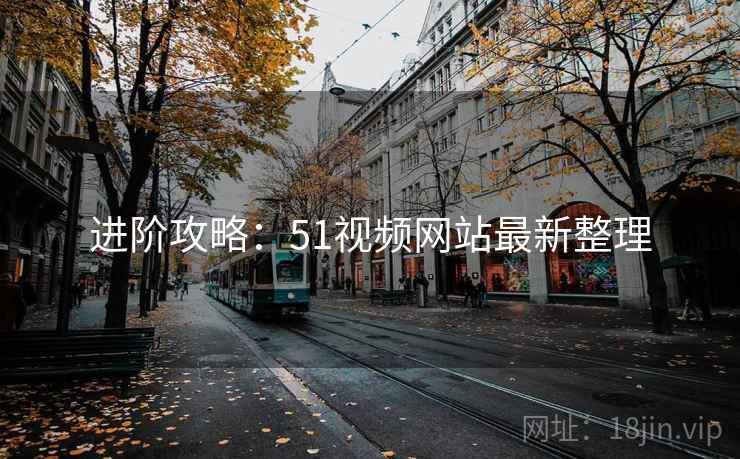 进阶攻略：51视频网站最新整理