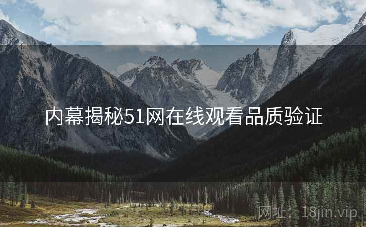内幕揭秘51网在线观看品质验证