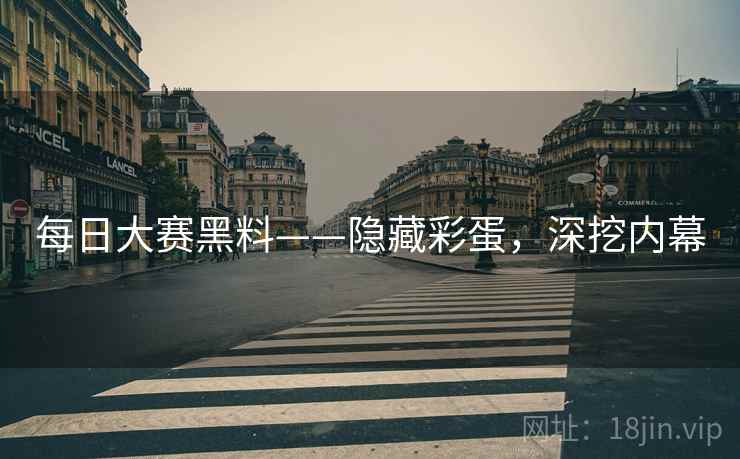 每日大赛黑料——隐藏彩蛋，深挖内幕