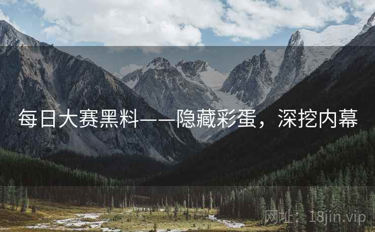 每日大赛黑料——隐藏彩蛋，深挖内幕