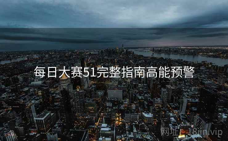 每日大赛51完整指南高能预警