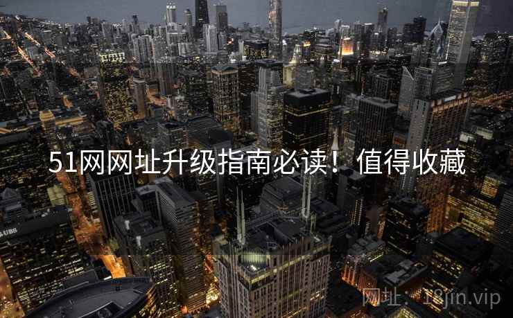 51网网址升级指南必读！值得收藏
