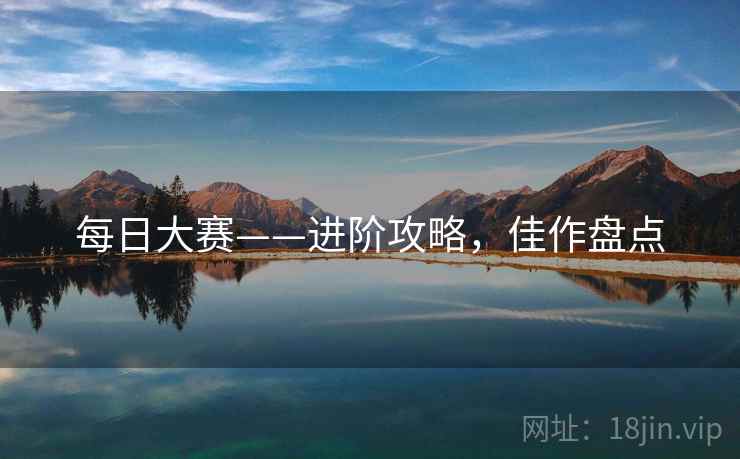每日大赛——进阶攻略，佳作盘点