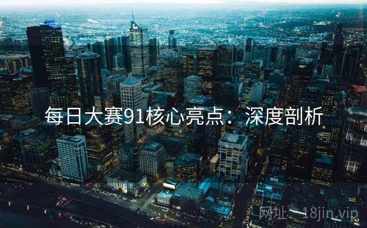 每日大赛91核心亮点：深度剖析
