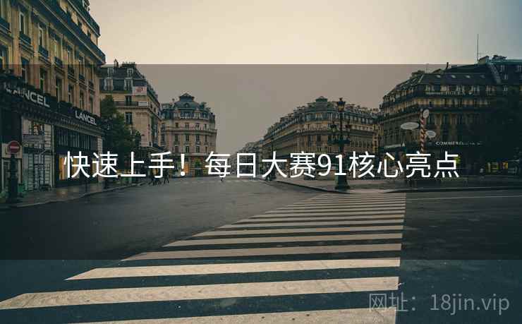 快速上手！每日大赛91核心亮点