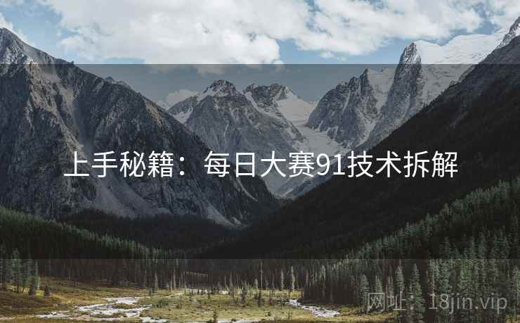 上手秘籍：每日大赛91技术拆解
