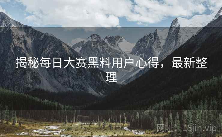 揭秘每日大赛黑料用户心得，最新整理