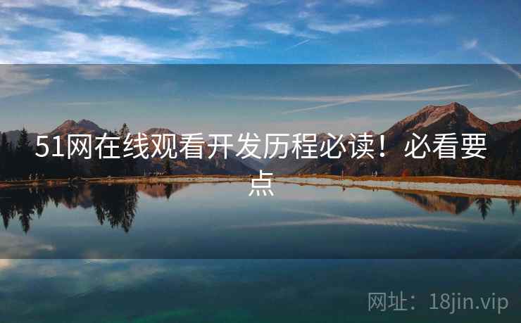 51网在线观看开发历程必读!必看要点 51网在线观看开发历程必读!必看要点