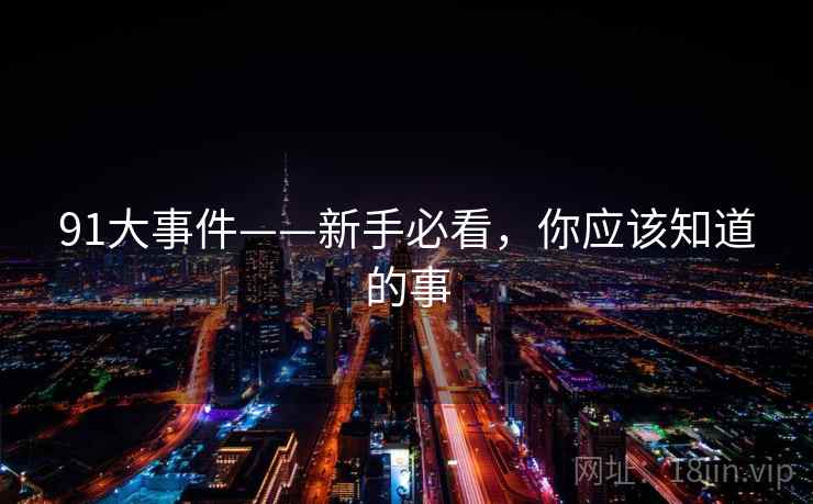 91大事件——新手必看，你应该知道的事